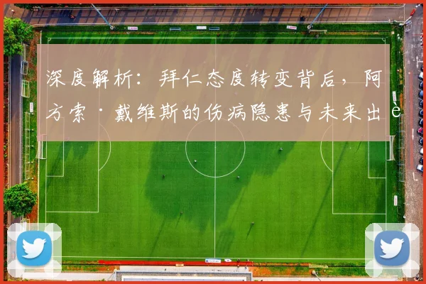 深度解析：拜仁态度转变背后，阿方索·戴维斯的伤病隐患与未来出路