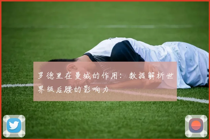 罗德里在曼城的作用:数据解析世界级后腰的影响力