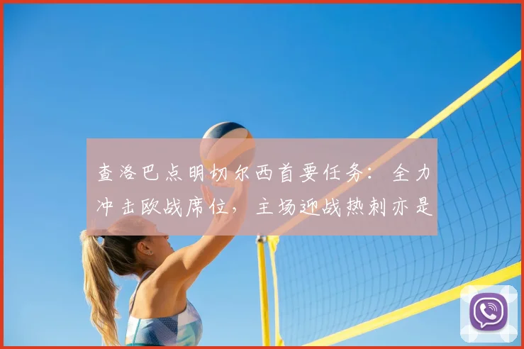 查洛巴点明切尔西首要任务:全力冲击欧战席位,主场迎战热刺亦是关键一役